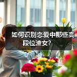 如何识别恋爱中那些高段位渣女？（图4）