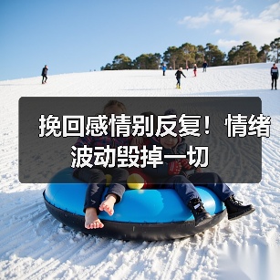 挽回感情别反复！情绪波动毁掉一切（图2）