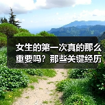 女生的第一次真的那么重要吗？那些关键经历如何塑造爱情观（图1）