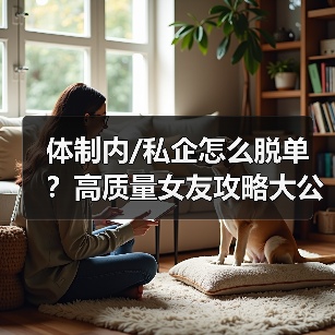 体制内/私企怎么脱单？高质量女友攻略大公开（图1）