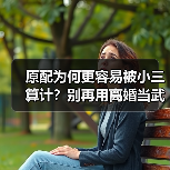 原配为何更容易被小三算计？别再用离婚当武器了（图2）