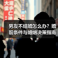 男友不结婚怎么办？婚前条件与婚姻决策指南（图1）