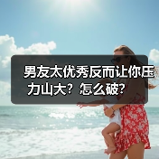 男友太优秀反而让你压力山大？怎么破？（图2）