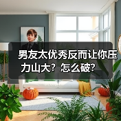男友太优秀反而让你压力山大？怎么破？（图1）