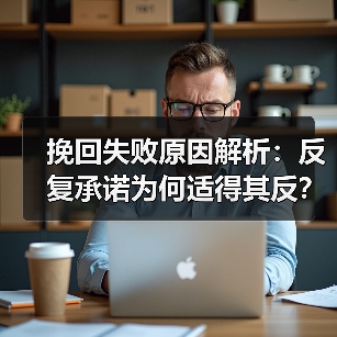 挽回失败原因解析:反复承诺为何适得其反?(图1) 挽回失败原因解析:反复承诺为何适得其反?(图1)