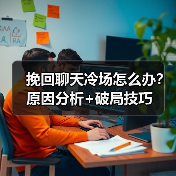 挽回聊天冷场怎么办?原因分析+破局技巧(图2) 挽回聊天冷场怎么办?原因分析+破局技巧(图2)