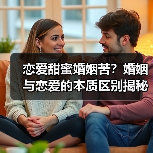 恋爱甜蜜婚姻苦?婚姻与恋爱的本质区别揭秘(图2) 恋爱甜蜜婚姻苦?婚姻与恋爱的本质区别揭秘(图2)