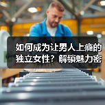 如何成为让男人上瘾的独立女性？解锁魅力密码（图3）