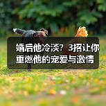 婚后他冷淡?3招让你重燃他的宠爱与激情(图2) 婚后他冷淡?3招让你重燃他的宠爱与激情(图2)
