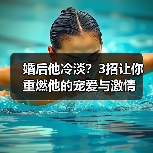 婚后他冷淡?3招让你重燃他的宠爱与激情(图1) 婚后他冷淡?3招让你重燃他的宠爱与激情(图1)