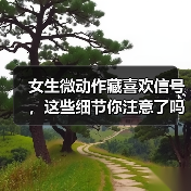 女生微动作藏喜欢信号,这些细节你注意了吗?(图2) 女生微动作藏喜欢信号,这些细节你注意了吗?(图2)
