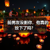 前男友没删你,他真的放下了吗?(图1) 前男友没删你,他真的放下了吗?(图1)