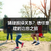 猜疑毁掉关系?信任重建的治愈之旅(图3) 猜疑毁掉关系?信任重建的治愈之旅(图3)