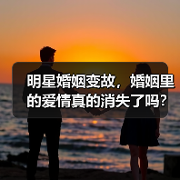 明星婚姻变故，婚姻里的爱情真的消失了吗？（图3）