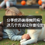分手后还值得挽回吗?这几个方法让你重拾爱情(图1) 分手后还值得挽回吗?这几个方法让你重拾爱情(图1)