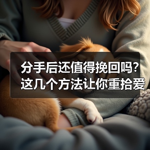 分手后还值得挽回吗?这几个方法让你重拾爱情(图4) 分手后还值得挽回吗?这几个方法让你重拾爱情(图4)