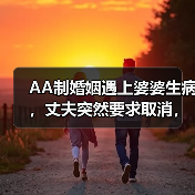 AA制婚姻遇上婆婆生病，丈夫突然要求取消，真相让人意外