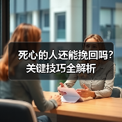 死心的人还能挽回吗?关键技巧全解析(图4) 死心的人还能挽回吗?关键技巧全解析(图4)