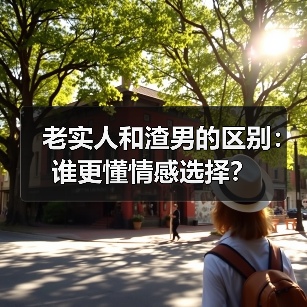 老实人和渣男的区别：谁更懂情感选择？