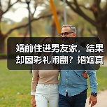 婚前住进男友家,结果却因彩礼闹翻?婚姻真的能上赶着吗?(图3) 婚前住进男友家,结果却因彩礼闹翻?婚姻真的能上赶着吗?(图3)