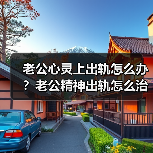 老公心灵上出轨怎么办？老公精神出轨怎么治他