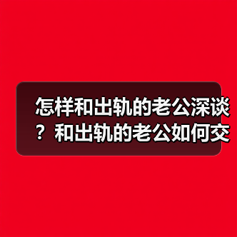 怎样和出轨的老公深谈?和出轨的老公如何交流(图2) 怎样和出轨的老公深谈?和出轨的老公如何交流(图2)
