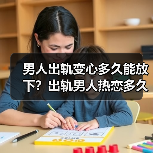 男人出轨变心多久能放下?出轨男人热恋多久能清醒(图2) 男人出轨变心多久能放下?出轨男人热恋多久能清醒(图2)