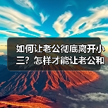 如何让老公彻底离开小三?怎样才能让老公和小三彻底断(图3) 如何让老公彻底离开小三?怎样才能让老公和小三彻底断(图3)