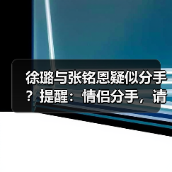 徐璐与张铭恩疑似分手？提醒：情侣分手，请感恩陪你走过一程的人