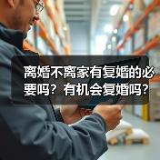 离婚不离家有复婚的必要吗?有机会复婚吗?(图1) 离婚不离家有复婚的必要吗?有机会复婚吗?(图1)