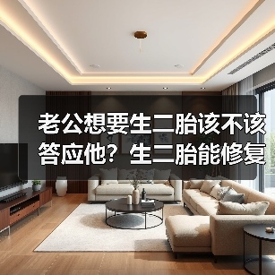 老公想要生二胎该不该答应他？生二胎能修复调和夫妻关系吗？