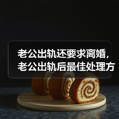 老公出轨还要求离婚，老公出轨后最佳处理方式