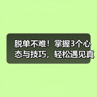 脱单不难!掌握3个心态与技巧,轻松遇见真爱(图1) 脱单不难!掌握3个心态与技巧,轻松遇见真爱(图1)