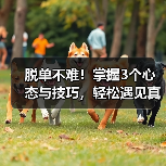 脱单不难!掌握3个心态与技巧,轻松遇见真爱(图3) 脱单不难!掌握3个心态与技巧,轻松遇见真爱(图3)