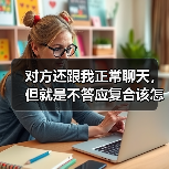 对方还跟我正常聊天,但就是不答应复合该怎么办?(图1) 对方还跟我正常聊天,但就是不答应复合该怎么办?(图1)