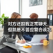 对方还跟我正常聊天,但就是不答应复合该怎么办?(图2) 对方还跟我正常聊天,但就是不答应复合该怎么办?(图2)