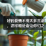 好的爱情不需太多言语,这样相处会让你们之间变更好(图1) 好的爱情不需太多言语,这样相处会让你们之间变更好(图1)