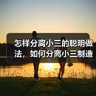 怎样分离小三的聪明做法，如何分离小三制造矛盾