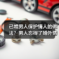 已婚男人保护情人的做法？男人忘得了婚外情人吗