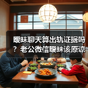 暧昧聊天算出轨证据吗?老公微信暧昧该原谅吗(图1) 暧昧聊天算出轨证据吗?老公微信暧昧该原谅吗(图1)