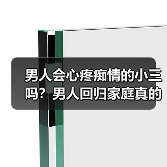 男人会心疼痴情的小三吗？男人回归家庭真的不爱小三吗