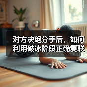 对方决绝分手后，如何利用破冰阶段正确复联？（图1）