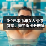 3位已婚中年女人给你答案,妻子提出分床睡的缘由,男人赶紧记着(图4) 3位已婚中年女人给你答案,妻子提出分床睡的缘由,男人赶紧记着(图4)