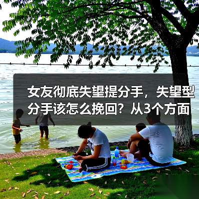 女友彻底失望提分手,失望型分手该怎么挽回?从3个方面入手(图3) 女友彻底失望提分手,失望型分手该怎么挽回?从3个方面入手(图3)