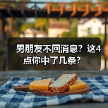 男朋友不回消息?这4点你中了几条?(图2) 男朋友不回消息?这4点你中了几条?(图2)