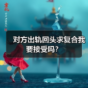对方出轨回头求复合我要接受吗?(图1) 对方出轨回头求复合我要接受吗?(图1)