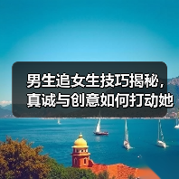 男生追女生技巧揭秘,真诚与创意如何打动她的心(图3) 男生追女生技巧揭秘,真诚与创意如何打动她的心(图3)