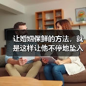 让婚姻保鲜的方法,就是这样让他不停地坠入爱河(图2) 让婚姻保鲜的方法,就是这样让他不停地坠入爱河(图2)